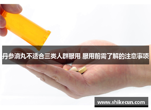 丹参滴丸不适合三类人群服用 服用前需了解的注意事项