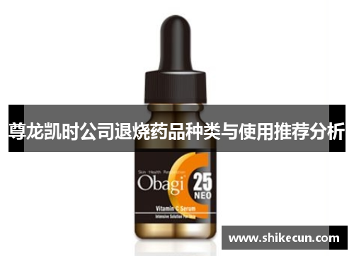 尊龙凯时公司退烧药品种类与使用推荐分析