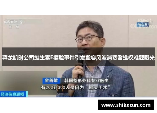 尊龙凯时公司维生素E擦脸事件引发毁容风波消费者维权难题曝光