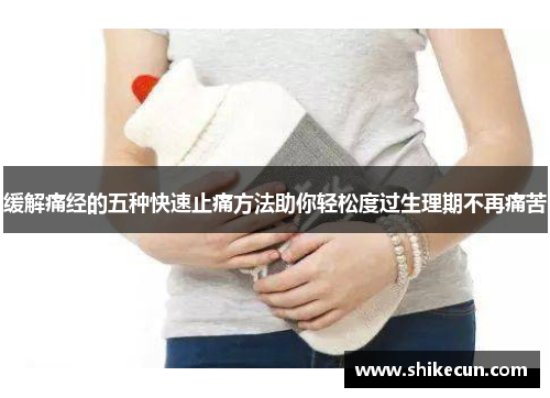 缓解痛经的五种快速止痛方法助你轻松度过生理期不再痛苦