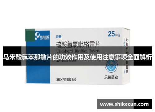 马来酸氯苯那敏片的功效作用及使用注意事项全面解析
